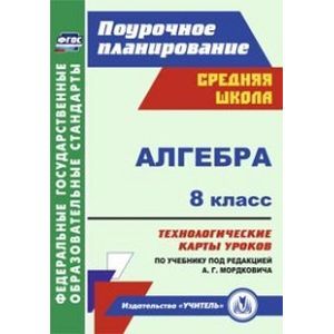 Алгебра. 8 класс. Технологические карты уроков по учебнику под редакцией А.Г. Мордковича