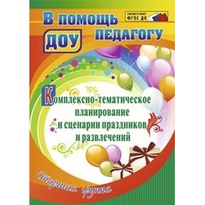 Комплексно-тематическое планирование и сценарии праздников и развлечений. Старшая группа. ФГОС ДО