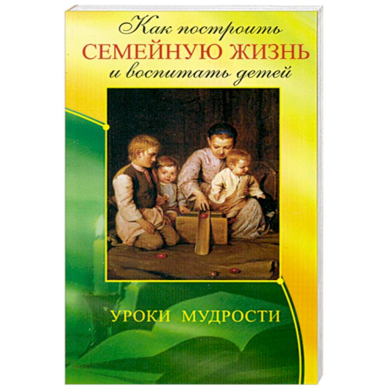 Как построить семейную жизнь и воспитать детей