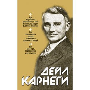 Как выработать уверенность в себе и влиять на людей, выступая публично. Как завоевывать друзей и оказывать влияние на людей. Как перестать беспокоиться и начать жить