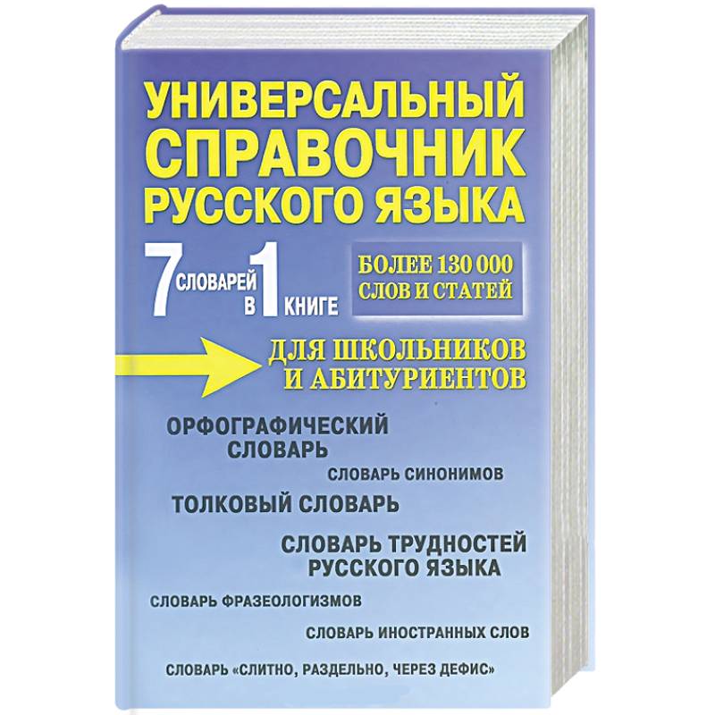 7 словарей в 1 книге. Универсальный справочник русского языка для школьников и абитуриентов. Учебное пособие