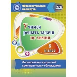 Учимся решать задачи по химии. 8 класс. Формирование предметной компетентности у обучающихся
