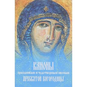Каноны праздникам и чудотворным иконам Пресвятой Богородицы