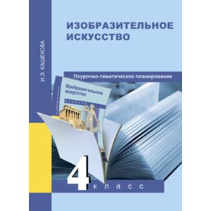 Изобразительное искусство. 4 класс. Поурочно-тематическое планирование. Методическое пособи