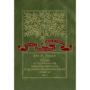 Труды по этимологии индоевропейских и древнепереднеазиатских языков. Том 1. Индоевропейские корни в хеттском языке
