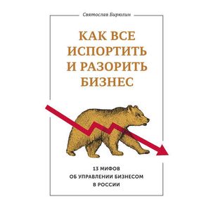 Как все испортить и разорить бизнес. 13 мифов об управлении бизнесом в России