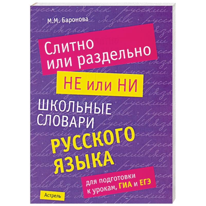 Слитно или раздельно. НЕ или НИ. Школьный словарь русского языка для подготовки к урокам, ГИА и ЕГЭ