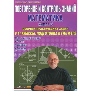 Повторение и контроль знаний. Математика. Книга 5. Сборник практических задач. 9-11 классы