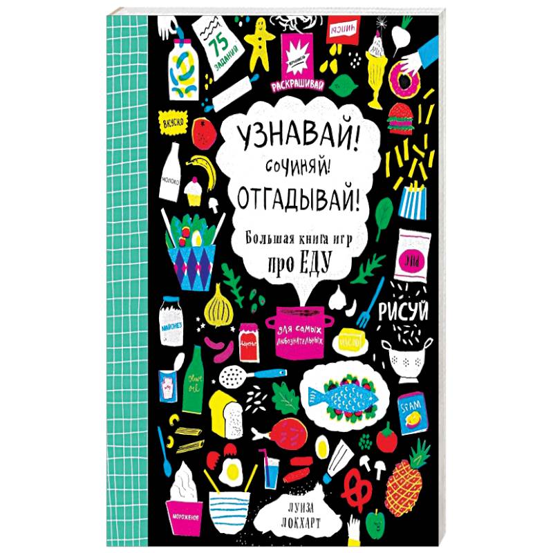 Узнавай! Сочиняй! Отгадывай! Большая книга игр про еду