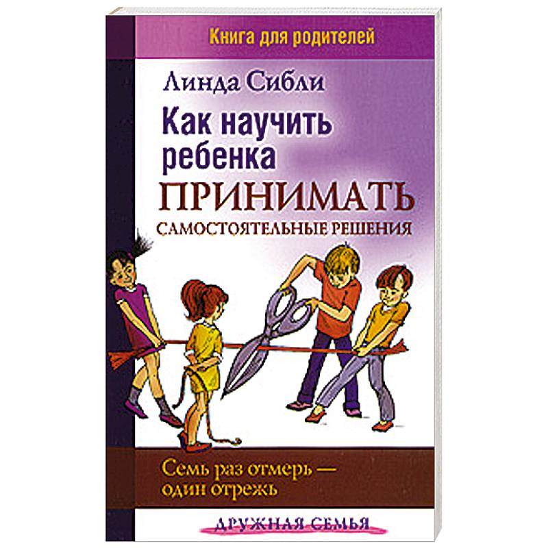 Как научить ребенка принимать самостоятельные решения. Семь раз отмерь - один отрежь
