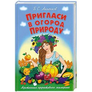 Пригласи в огород Природу. Агротехника эффективного земледелия