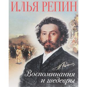 Илья Репин. Воспоминания и шедевры