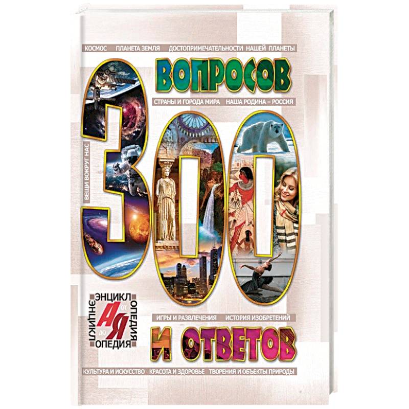 Энциклопедия от А до Я. 300 ВОПРОСОВ И ОТВЕТОВ