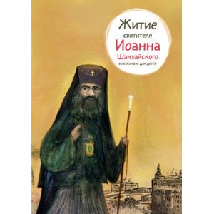 Житие святителя Иоанна Шанхайского в пересказе для детей