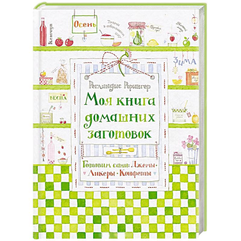 Моя книга домашних заготовок. Готовим сами. Джемы, ликеры, конфеты