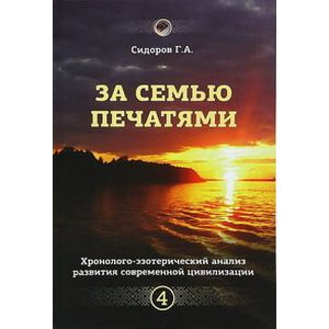 Хронолого-эзотерический анализ развития современной цивилизации. Книга 4. За семью печатями