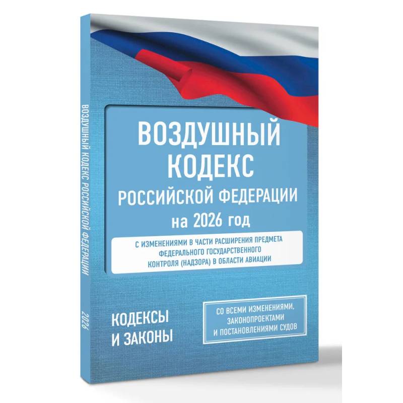 Воздушный кодекс Российской Федерации на 2026 год. Со всеми изменениями, законопроектами и постановлениями судов Воздушный кодекс Российской Федерации на 2026 год. Со всеми изменениями, законопроектами и постановлениями судов