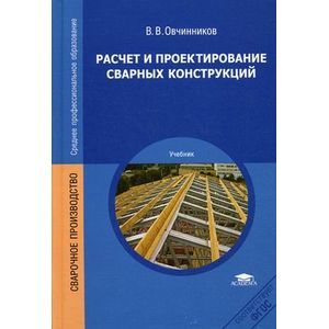 Расчет и проектирование сварных конструкций. Учебник для студентов учреждений среднего профессионального образования