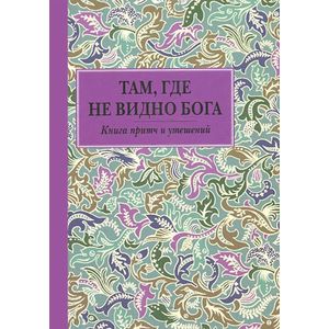 Там, где не видно Бога. Книга притч и утешений