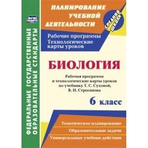 Биология. 6 класс. Рабочая программа и технологические карты уроков по учебнику Т.С. Суховой, В.И. Строганова