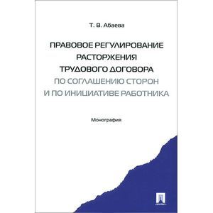 Правовое регулирование расторжения трудового договора по соглашению сторон и по инициативе работника