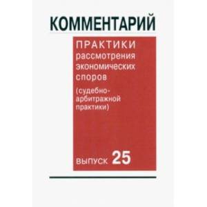 Комментарий практики рассмотрения экономических споров (судебно-арбитражной практики). Выпуск 25 Комментарий практики рассмотрения экономических споров (судебно-арбитражной практики). Выпуск 25