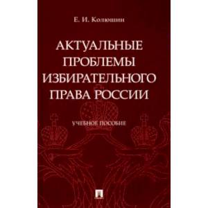 Актуальные проблемы избирательного права России. Учебное пособие Актуальные проблемы избирательного права России. Учебное пособие