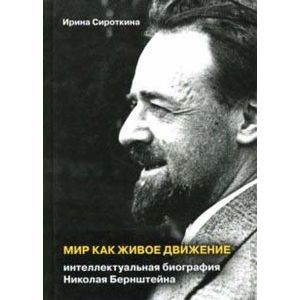 Мир как живое движение. Интеллектуальная биография Николая Бернштейна Мир как живое движение. Интеллектуальная биография Николая Бернштейна