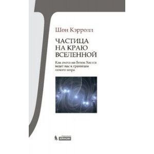 Частица на краю Вселенной. Как охота на бозон Хиггса ведет нас к границам нового мира.