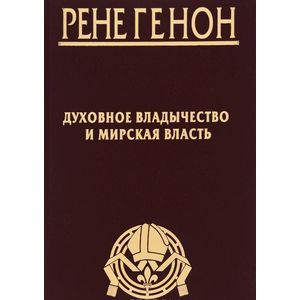 Рене Генон. Духовное владычество и мирская власть. Жан Урсен. Рене Генон. К пониманию одного сложного человека