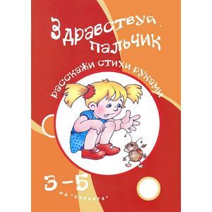 Здравствуй пальчик. Расскажи стихи руками. 3-5 лет