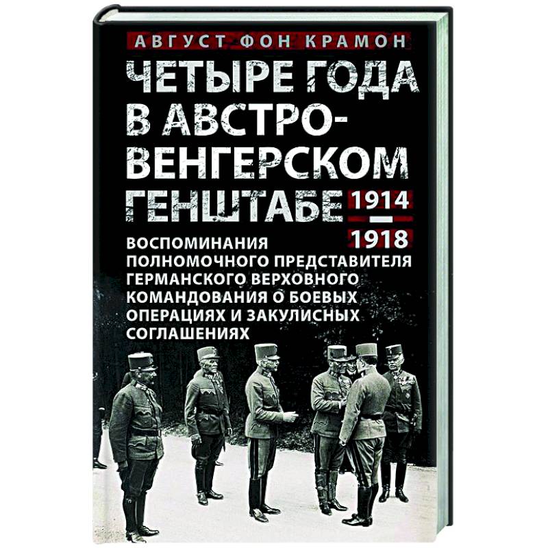 Четыре года в австро-венгерском Генштабе. Воспоминания полномочного представителя германского Верховного командования о боевых операциях и закулисных соглашениях. 1914—1918