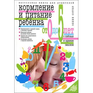 Кормление и питание ребенка от 0 до 5 лет с любовью и здравым смыслом