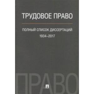 Трудовое право. Полный список диссертаций 1934 - 2017 Трудовое право. Полный список диссертаций 1934 - 2017