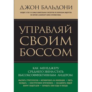 Управляй своим боссом. Как стать высокоэффективным лидером менеджеру среднего звена