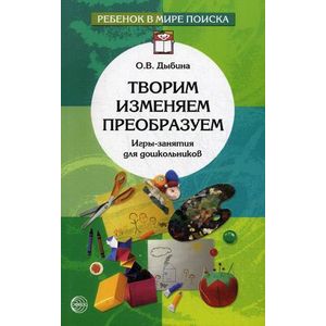 Творим, изменяем, преобразуем. Игры-занятия для дошкольников.