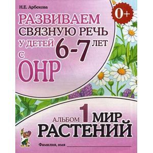 Развиваем связную речь у детей 6-7 лет с ОНР. Альбом 1: Мир растений