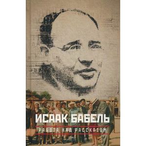 Собрание сочинений Исаака Эммануиловича Бабеля. В 3-х томах. Том 3: Работа над рассказом