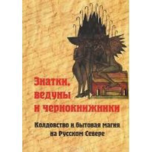 Знатки, ведуны и чернокнижники. Колдовство и бытовая магия на Русском Севере