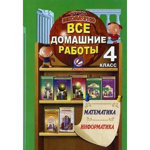 Все домашние работы за 4 класс. по математике и информатике.