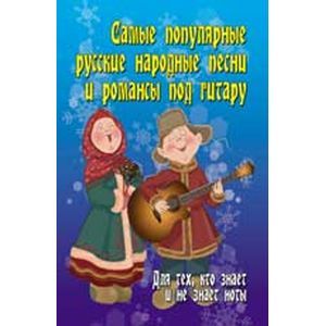 Самые популярные русские народные песни и романсы под гитару: для тех, кто знает и не знает ноты. Учебно-методическое пособие