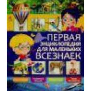 Первая энциклопедия для маленьких всезнаек