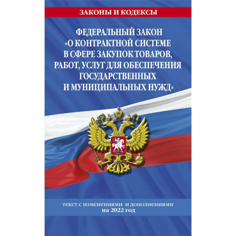 Федеральный закон 'О контрактной системе в сфере закупок товаров, работ, услуг для обеспечения государственных и муниципальных нужд': текст с изменениями и дополнениями на 2022 год Федеральный закон 'О контрактной системе в сфере закупок товаров, работ, услуг для обеспечения государственных и муниципальных нужд': текст с изменениями и дополнениями на 2022 год