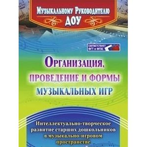 Организация, проведение и формы музыкальных игр. Интеллектуально-творческое развитие старших дошкольников в музыкально-игровом пространстве