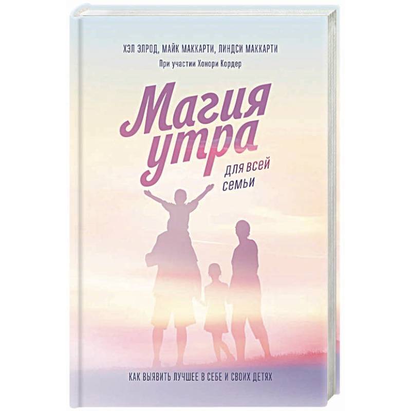 Магия утра для всей семьи. Как выявить лучшее в себе и в своих детях Магия утра для всей семьи. Как выявить лучшее в себе и в своих детях
