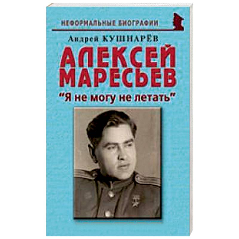 Алексей Маресьев. 'Я не могу не летать'