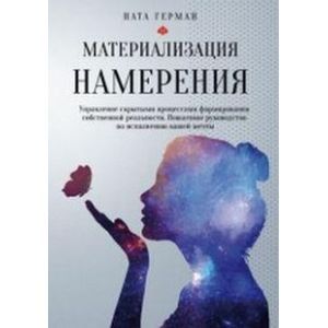 Материализация намерения. Управление скрытыми процессами формирования собственной реальности