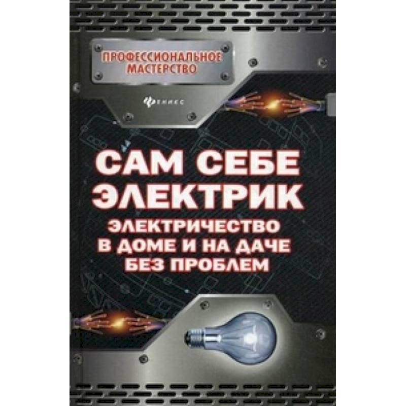 Сам себе электрик. Электричество в доме и на даче без проблем