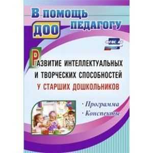 Развитие интеллектуальных и творческих способностей у старших дошкольников. Программа. Конспекты.