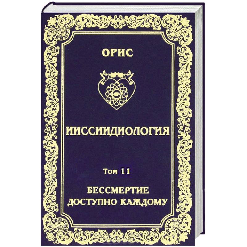 Ииссиидиология. Том 11. Бессмертие доступно каждому. Книга 2. Энергетические и биологические механизмы перефокусировок Самосознания
